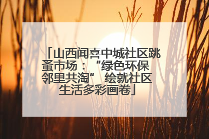 山西闻喜中城社区跳蚤市场：“绿色环保 邻里共淘” 绘就社区生活多彩画卷