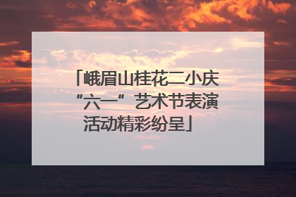 峨眉山桂花二小庆“六一”艺术节表演活动精彩纷呈
