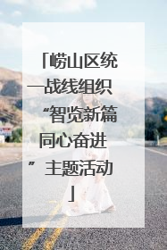 崂山区统一战线组织“智览新篇 同心奋进”主题活动