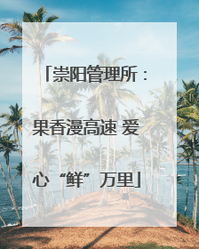 崇阳管理所：果香漫高速 爱心“鲜”万里