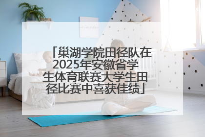巢湖学院田径队在2025年安徽省学生体育联赛大学生田径比赛中喜获佳绩