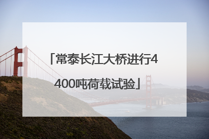 常泰长江大桥进行4400吨荷载试验