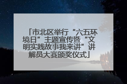市北区举行“六五环境日”主题宣传暨“文明实践故事我来讲”讲解员大赛颁奖仪式