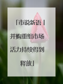 市说新语丨并购重组市场活力持续得到释放