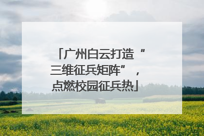 广州白云打造“三维征兵矩阵”，点燃校园征兵热
