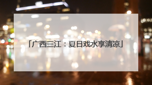 广西三江：夏日戏水享清凉