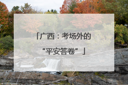 广西：考场外的“平安答卷”