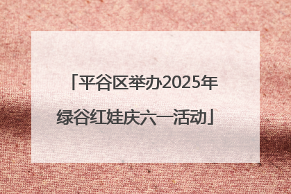 平谷区举办2025年绿谷红娃庆六一活动