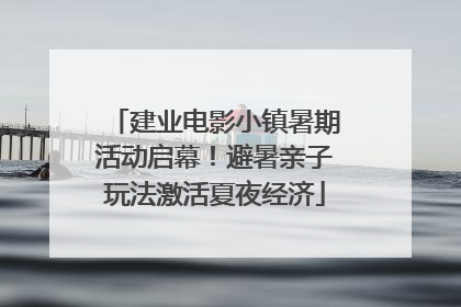 建业电影小镇暑期活动启幕！避暑亲子玩法激活夏夜经济