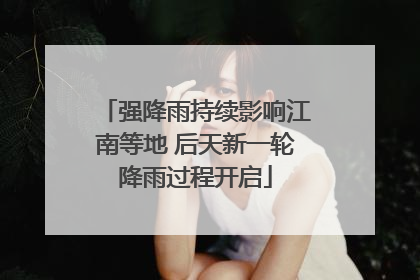 强降雨持续影响江南等地 后天新一轮降雨过程开启
