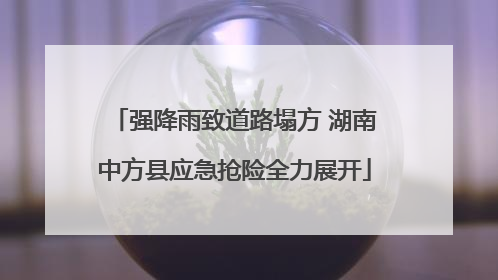 强降雨致道路塌方 湖南中方县应急抢险全力展开