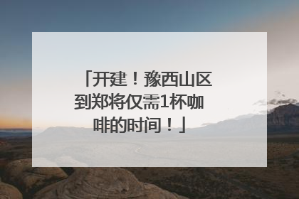 开建！豫西山区到郑将仅需1杯咖啡的时间！