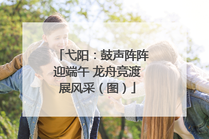 弋阳：鼓声阵阵迎端午 龙舟竞渡展风采（图）