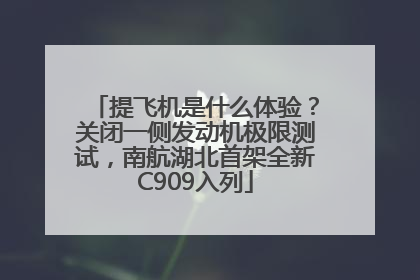 提飞机是什么体验？关闭一侧发动机极限测试，南航湖北首架全新C909入列