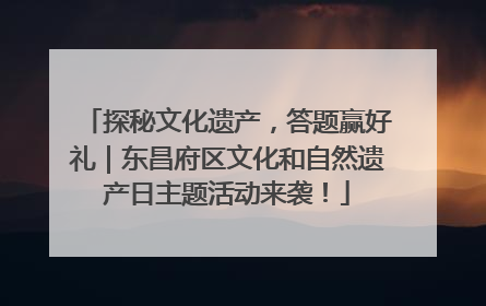 探秘文化遗产，答题赢好礼｜东昌府区文化和自然遗产日主题活动来袭！