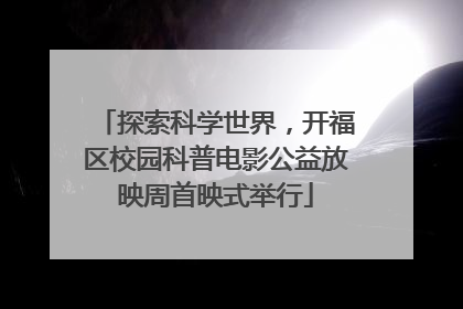 探索科学世界，开福区校园科普电影公益放映周首映式举行