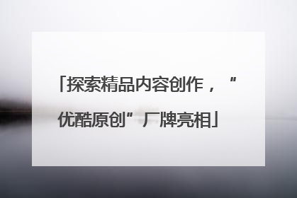 探索精品内容创作，“优酷原创”厂牌亮相