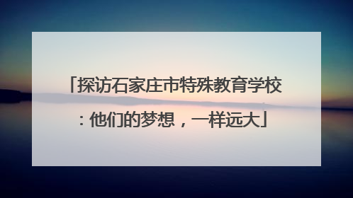 探访石家庄市特殊教育学校：他们的梦想，一样远大