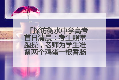 探访衡水中学高考首日清晨：考生照常跑操，老师为学生准备两个鸡蛋一根香肠寓意满分