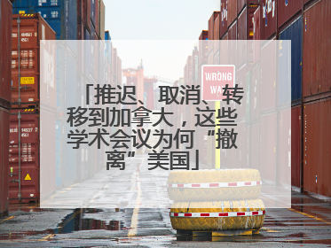 推迟、取消、转移到加拿大，这些学术会议为何“撤离”美国