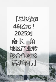 总投资846亿元！2025河南·长三角地区产业转移合作对接活动举行