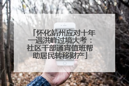 怀化靖州应对十年一遇洪峰过境大考：社区干部通宵值班帮助居民转移财产