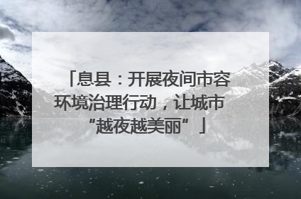息县：开展夜间市容环境治理行动，让城市 “越夜越美丽”
