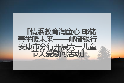 情系教育润童心 邮储善举暖未来——邮储银行安康市分行开展六一儿童节关爱慰问活动