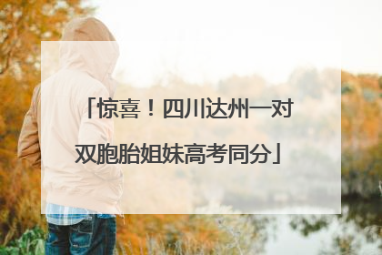 惊喜！四川达州一对双胞胎姐妹高考同分