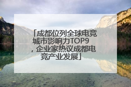 成都位列全球电竞城市影响力TOP9，企业家热议成都电竞产业发展