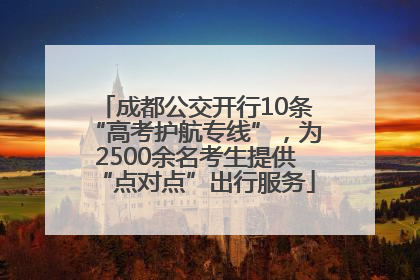 成都公交开行10条“高考护航专线”，为2500余名考生提供“点对点”出行服务
