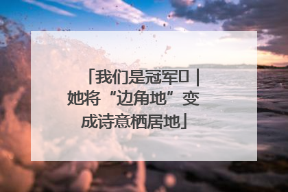 我们是冠军㉓｜她将“边角地”变成诗意栖居地
