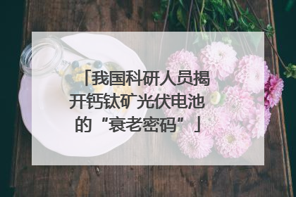 我国科研人员揭开钙钛矿光伏电池的“衰老密码”