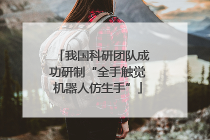 我国科研团队成功研制“全手触觉机器人仿生手”