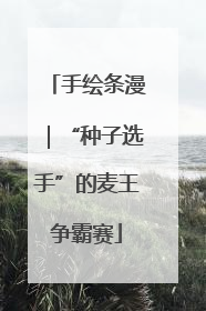手绘条漫｜“种子选手”的麦王争霸赛