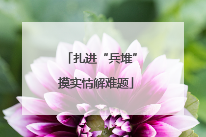 扎进“兵堆”摸实情解难题