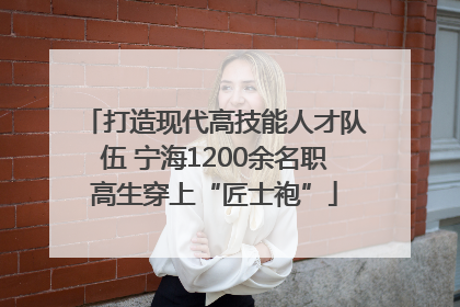 打造现代高技能人才队伍 宁海1200余名职高生穿上“匠士袍”