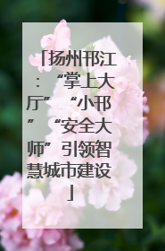 扬州邗江：“掌上大厅”“小邗”“安全大师”引领智慧城市建设