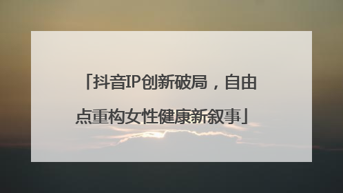 抖音IP创新破局，自由点重构女性健康新叙事