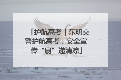 护航高考｜东明交警护航高考，安全宣传“扇”递清凉