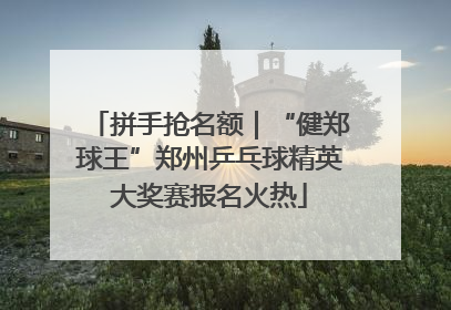 拼手抢名额｜“健郑球王”郑州乒乓球精英大奖赛报名火热