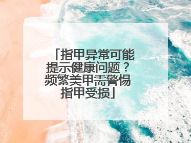 指甲异常可能提示健康问题？频繁美甲需警惕指甲受损