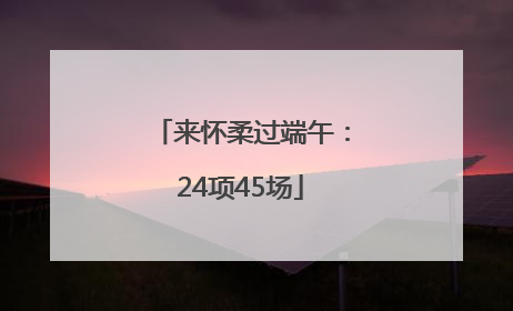 来怀柔过端午：24项45场