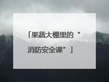 果蔬大棚里的“消防安全课”