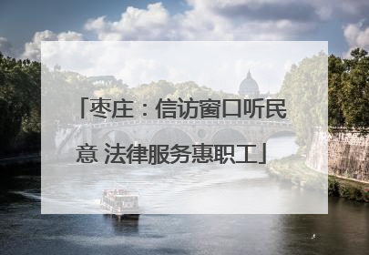 枣庄：信访窗口听民意 法律服务惠职工