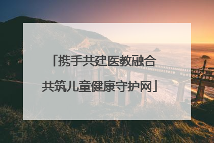 携手共建医教融合 共筑儿童健康守护网