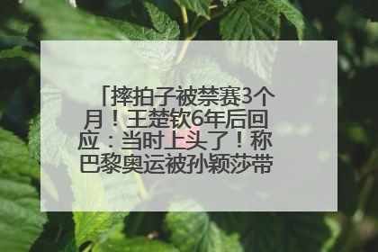 摔拍子被禁赛3个月！王楚钦6年后回应：当时上头了！称巴黎奥运被孙颖莎带着打，搭档8年“一个眼神就能懂”