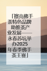 擦亮佛手茶特色品牌 助推茶产业发展——永春苏坑举办2025年春季佛手茶王赛