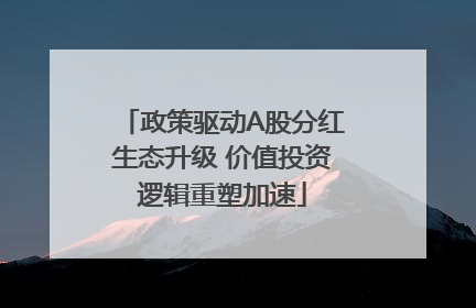 政策驱动A股分红生态升级 价值投资逻辑重塑加速