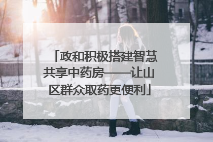 政和积极搭建智慧共享中药房——让山区群众取药更便利